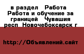  в раздел : Работа » Работа и обучение за границей . Чувашия респ.,Новочебоксарск г.